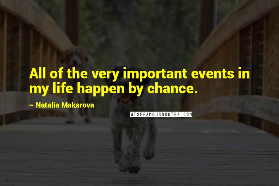 Natalia Makarova Quotes: All of the very important events in my life happen by chance.
