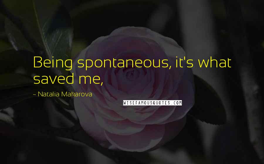 Natalia Makarova Quotes: Being spontaneous, it's what saved me,