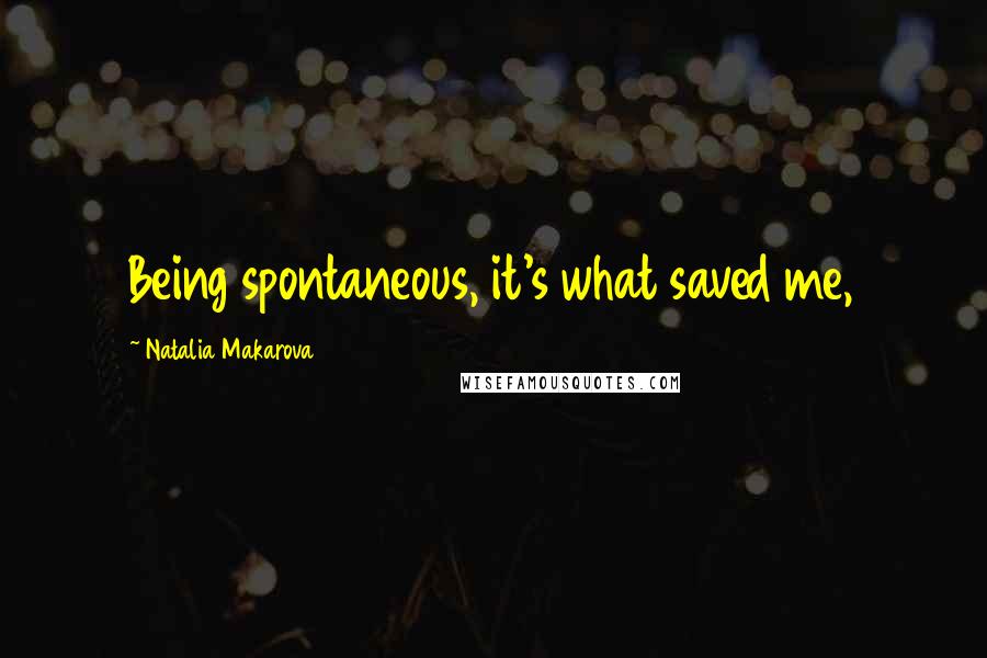 Natalia Makarova Quotes: Being spontaneous, it's what saved me,