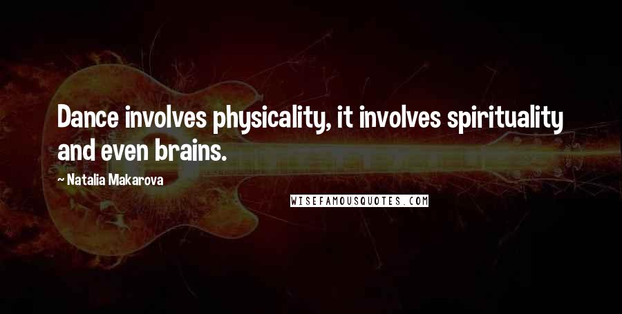 Natalia Makarova Quotes: Dance involves physicality, it involves spirituality and even brains.