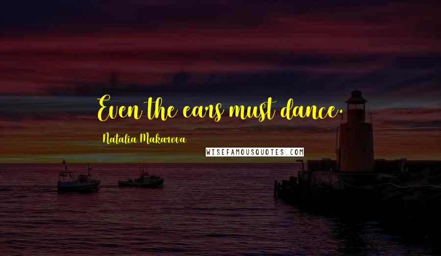 Natalia Makarova Quotes: Even the ears must dance.