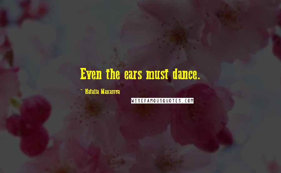 Natalia Makarova Quotes: Even the ears must dance.