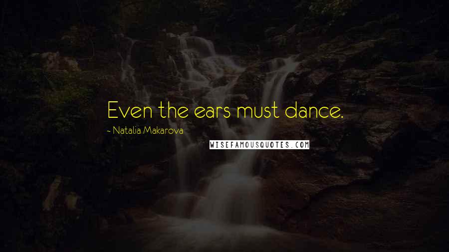 Natalia Makarova Quotes: Even the ears must dance.