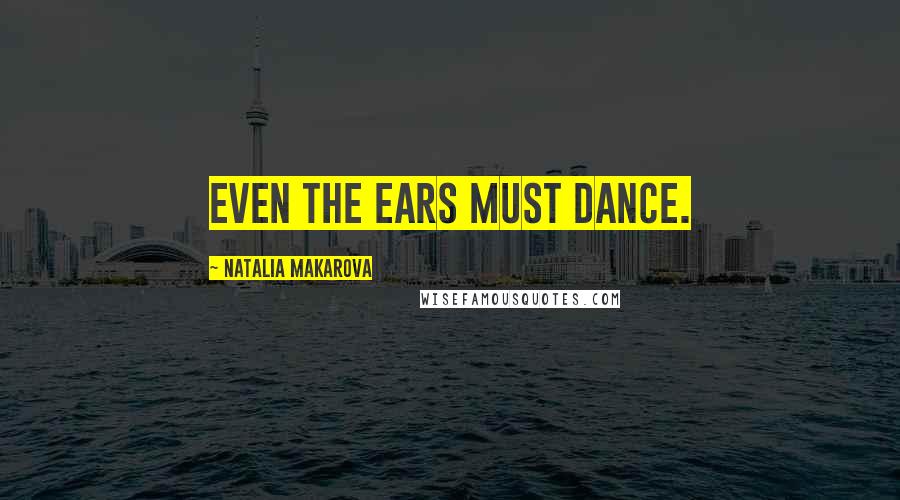 Natalia Makarova Quotes: Even the ears must dance.