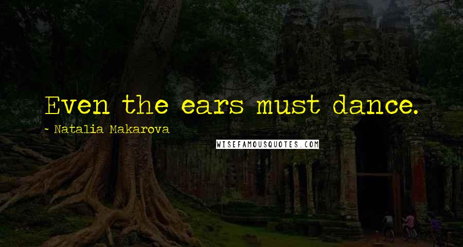 Natalia Makarova Quotes: Even the ears must dance.