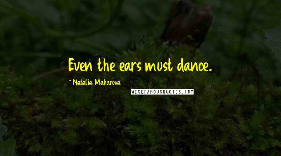 Natalia Makarova Quotes: Even the ears must dance.