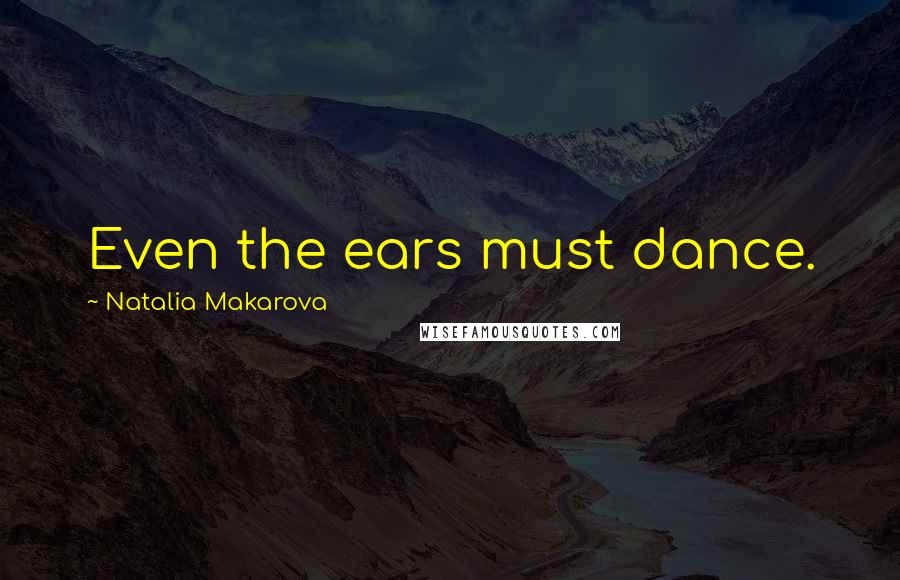 Natalia Makarova Quotes: Even the ears must dance.