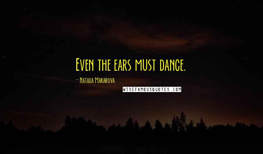 Natalia Makarova Quotes: Even the ears must dance.