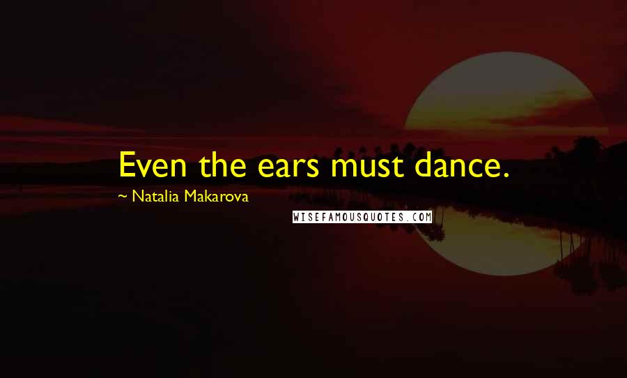 Natalia Makarova Quotes: Even the ears must dance.