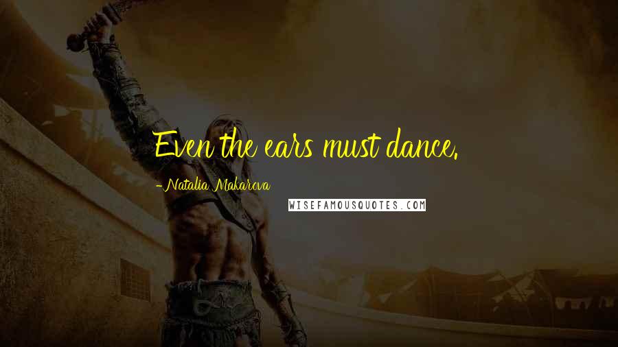 Natalia Makarova Quotes: Even the ears must dance.