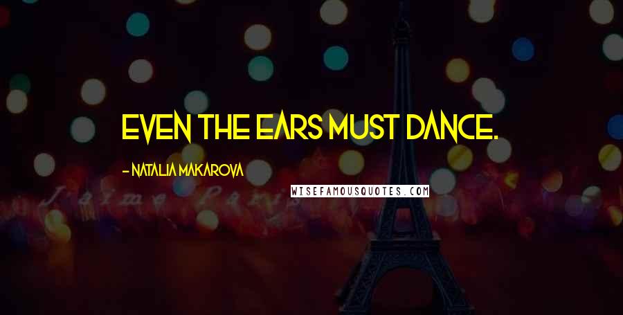 Natalia Makarova Quotes: Even the ears must dance.