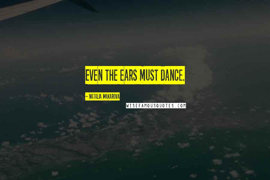 Natalia Makarova Quotes: Even the ears must dance.