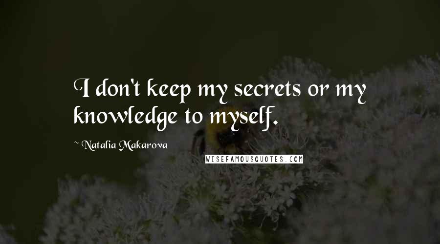 Natalia Makarova Quotes: I don't keep my secrets or my knowledge to myself.