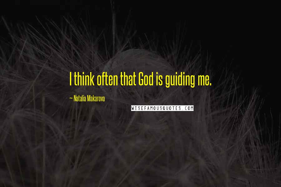 Natalia Makarova Quotes: I think often that God is guiding me.