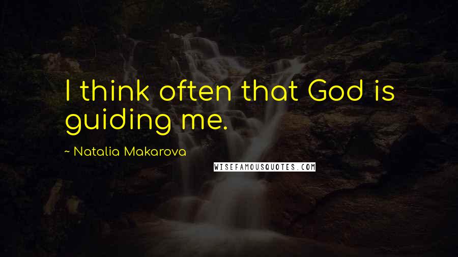 Natalia Makarova Quotes: I think often that God is guiding me.