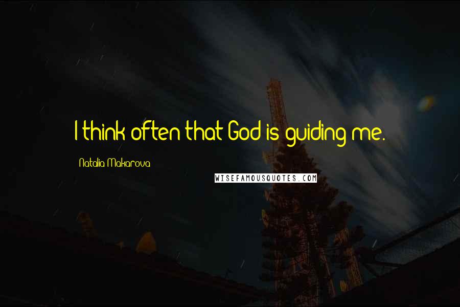 Natalia Makarova Quotes: I think often that God is guiding me.