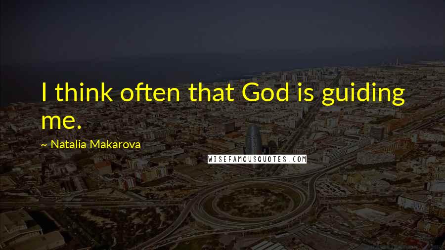 Natalia Makarova Quotes: I think often that God is guiding me.
