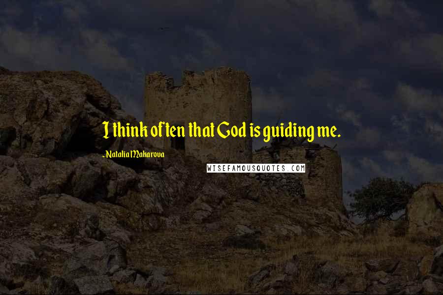 Natalia Makarova Quotes: I think often that God is guiding me.