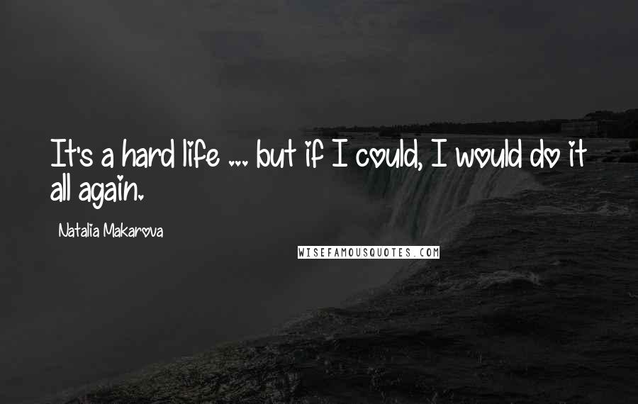 Natalia Makarova Quotes: It's a hard life ... but if I could, I would do it all again.