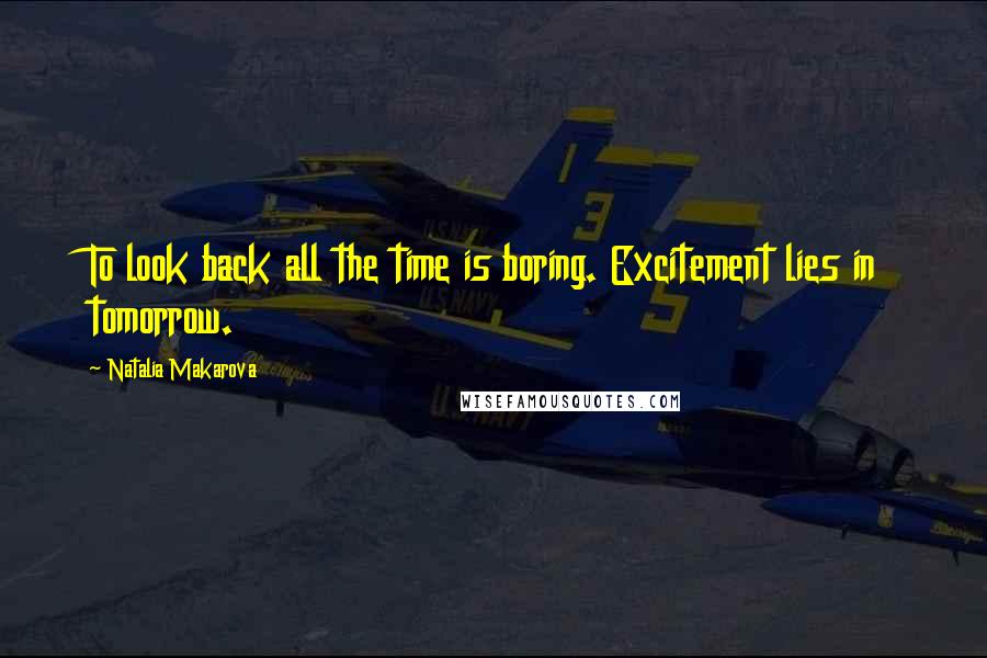 Natalia Makarova Quotes: To look back all the time is boring. Excitement lies in tomorrow.