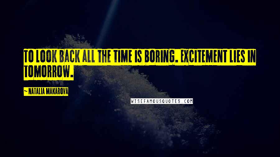 Natalia Makarova Quotes: To look back all the time is boring. Excitement lies in tomorrow.