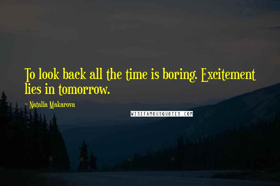 Natalia Makarova Quotes: To look back all the time is boring. Excitement lies in tomorrow.