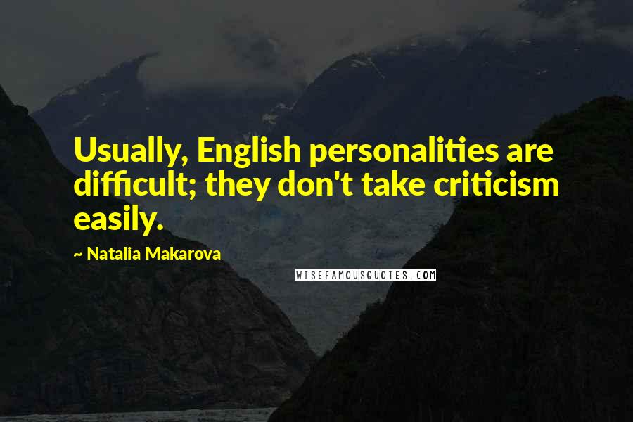 Natalia Makarova Quotes: Usually, English personalities are difficult; they don't take criticism easily.