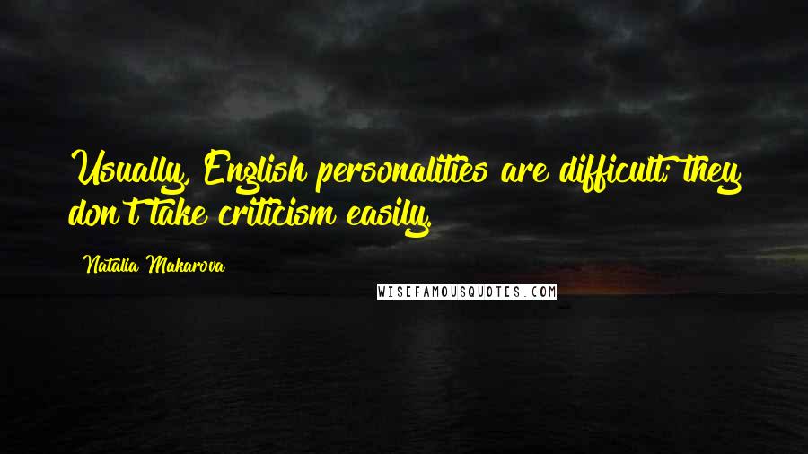 Natalia Makarova Quotes: Usually, English personalities are difficult; they don't take criticism easily.