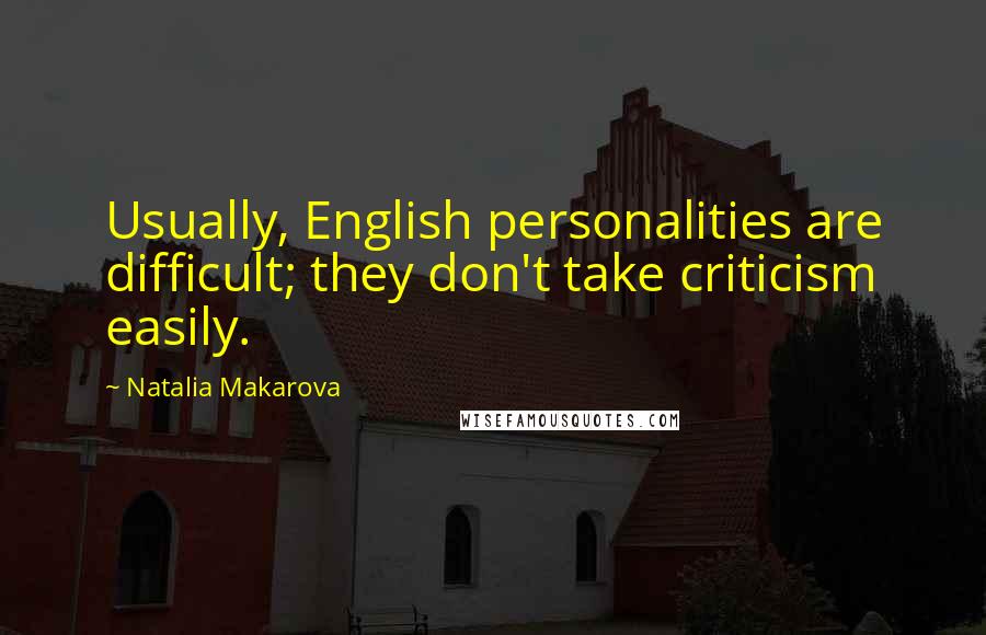 Natalia Makarova Quotes: Usually, English personalities are difficult; they don't take criticism easily.