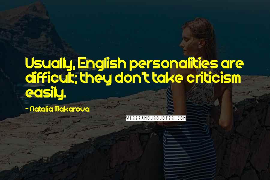 Natalia Makarova Quotes: Usually, English personalities are difficult; they don't take criticism easily.