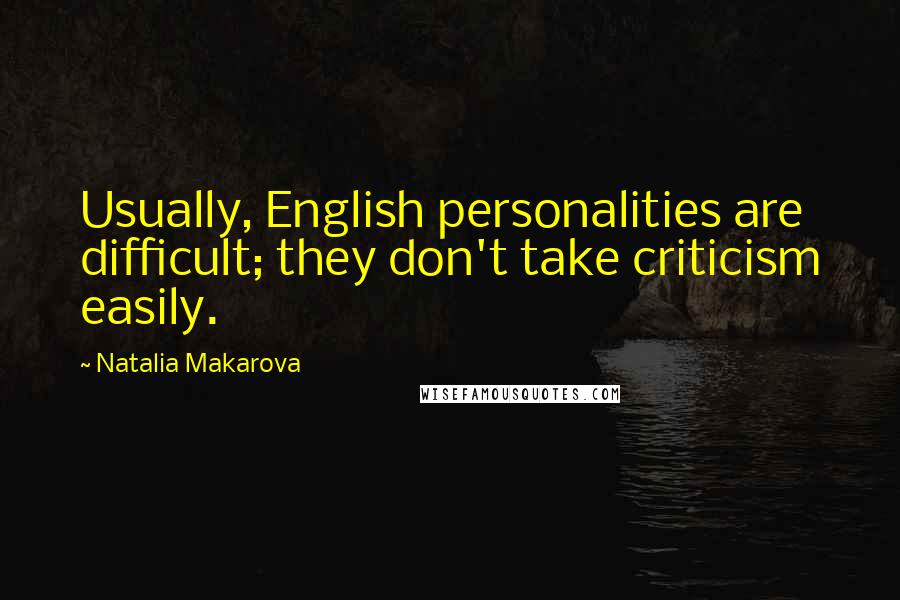 Natalia Makarova Quotes: Usually, English personalities are difficult; they don't take criticism easily.