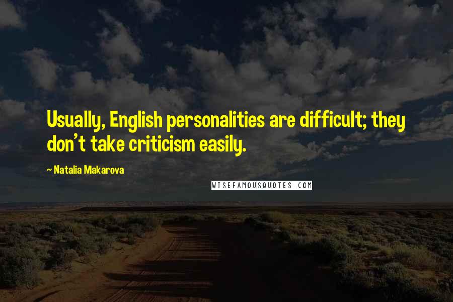 Natalia Makarova Quotes: Usually, English personalities are difficult; they don't take criticism easily.