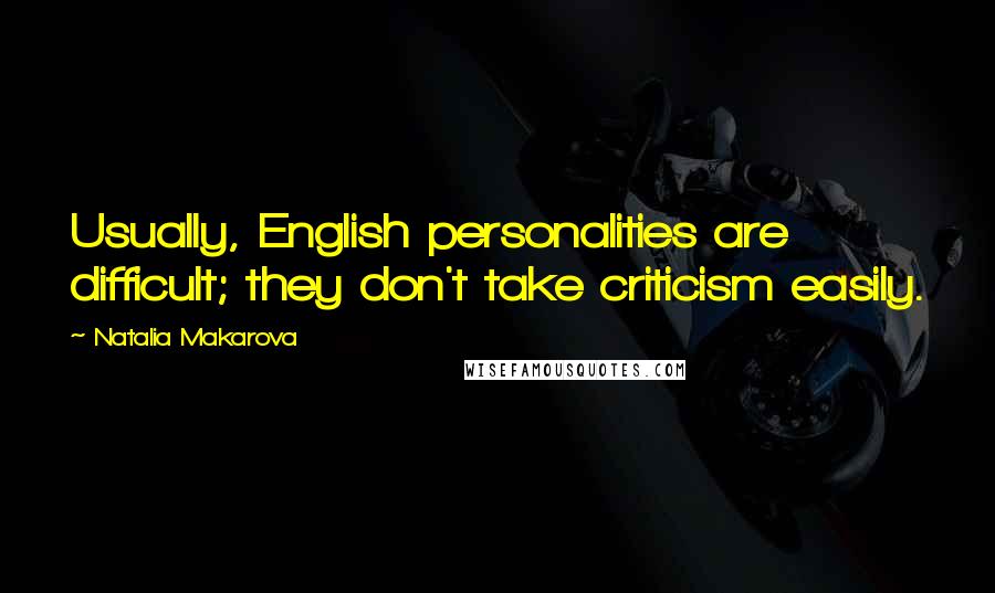 Natalia Makarova Quotes: Usually, English personalities are difficult; they don't take criticism easily.