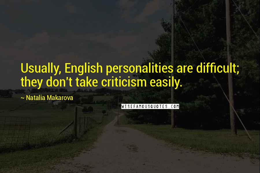 Natalia Makarova Quotes: Usually, English personalities are difficult; they don't take criticism easily.