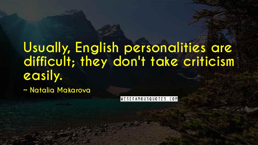 Natalia Makarova Quotes: Usually, English personalities are difficult; they don't take criticism easily.