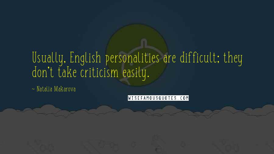 Natalia Makarova Quotes: Usually, English personalities are difficult; they don't take criticism easily.