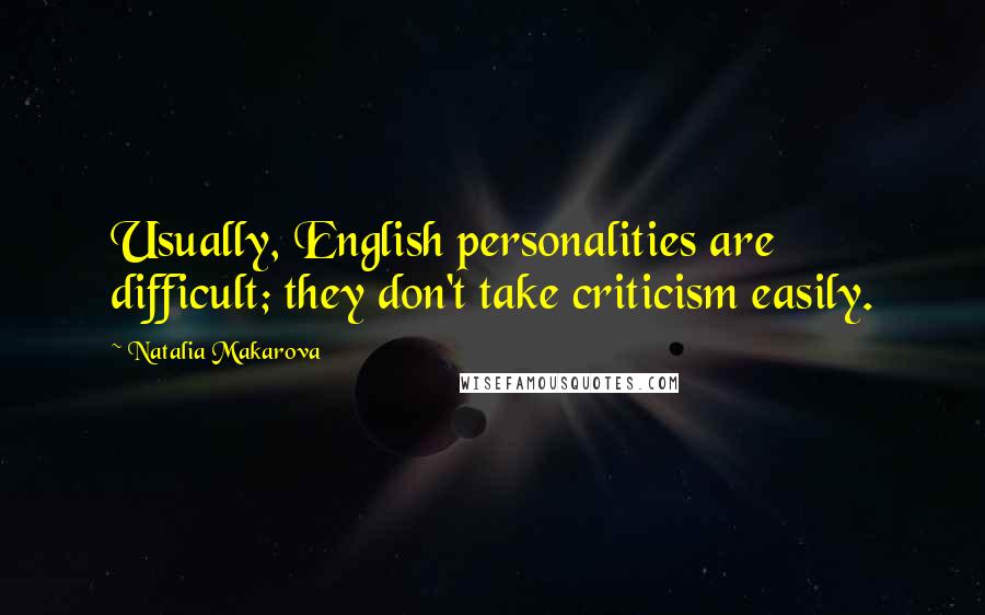 Natalia Makarova Quotes: Usually, English personalities are difficult; they don't take criticism easily.