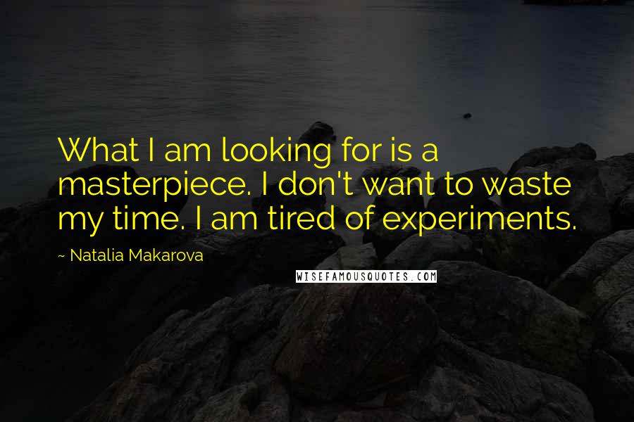 Natalia Makarova Quotes: What I am looking for is a masterpiece. I don't want to waste my time. I am tired of experiments.