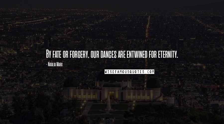 Natalia Marx Quotes: By fate or forgery, our dances are entwined for eternity.