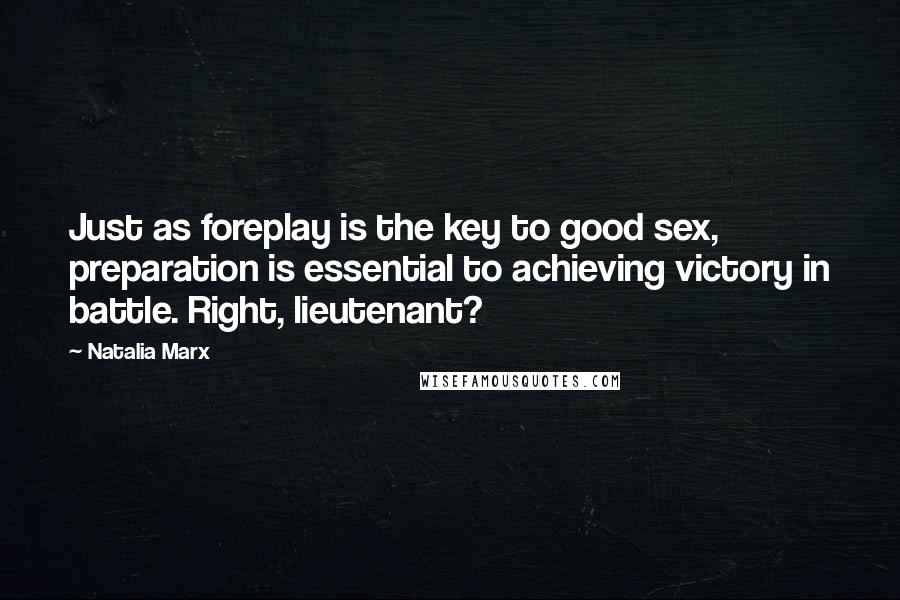 Natalia Marx Quotes: Just as foreplay is the key to good sex, preparation is essential to achieving victory in battle. Right, lieutenant?