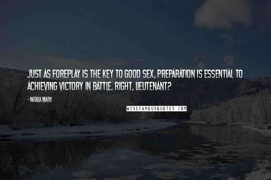 Natalia Marx Quotes: Just as foreplay is the key to good sex, preparation is essential to achieving victory in battle. Right, lieutenant?