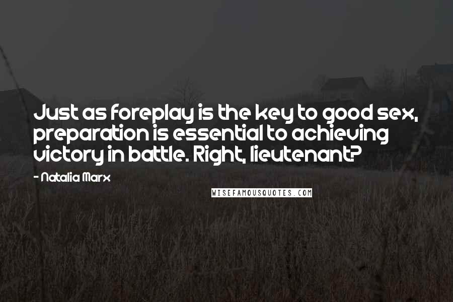 Natalia Marx Quotes: Just as foreplay is the key to good sex, preparation is essential to achieving victory in battle. Right, lieutenant?