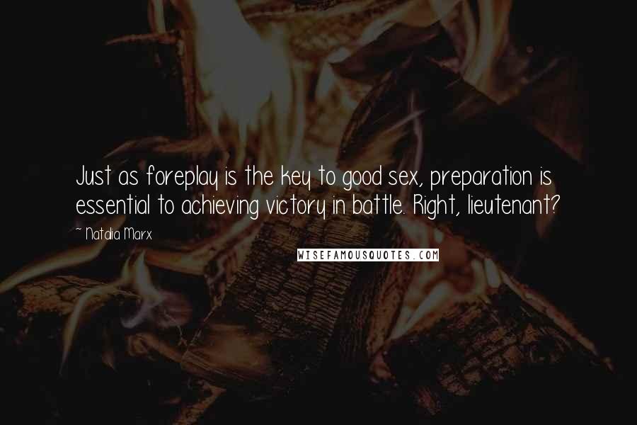 Natalia Marx Quotes: Just as foreplay is the key to good sex, preparation is essential to achieving victory in battle. Right, lieutenant?