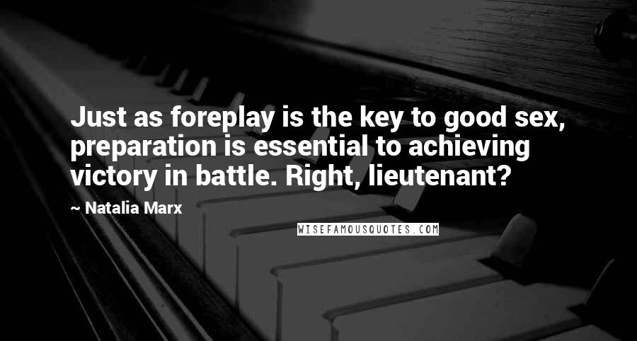 Natalia Marx Quotes: Just as foreplay is the key to good sex, preparation is essential to achieving victory in battle. Right, lieutenant?