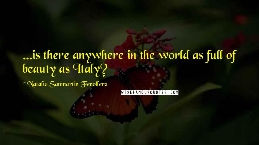 Natalia Sanmartin Fenollera Quotes: ...is there anywhere in the world as full of beauty as Italy?