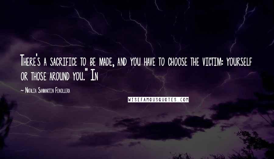 Natalia Sanmartin Fenollera Quotes: There's a sacrifice to be made, and you have to choose the victim: yourself or those around you." In