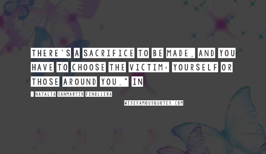 Natalia Sanmartin Fenollera Quotes: There's a sacrifice to be made, and you have to choose the victim: yourself or those around you." In