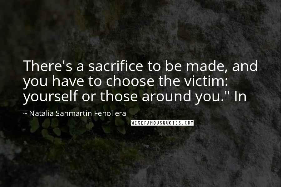 Natalia Sanmartin Fenollera Quotes: There's a sacrifice to be made, and you have to choose the victim: yourself or those around you." In