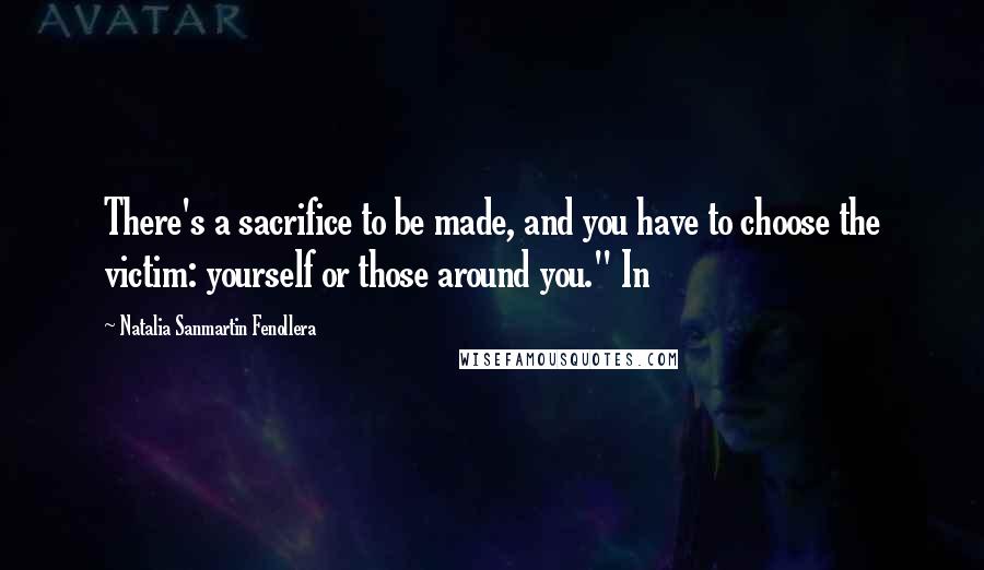 Natalia Sanmartin Fenollera Quotes: There's a sacrifice to be made, and you have to choose the victim: yourself or those around you." In