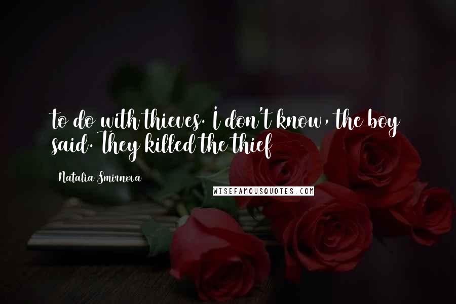 Natalia Smirnova Quotes: to do with thieves. I don't know, the boy said. They killed the thief